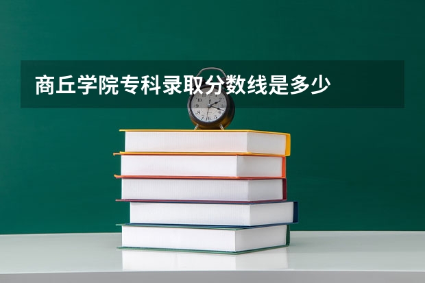 商丘学院专科录取分数线是多少