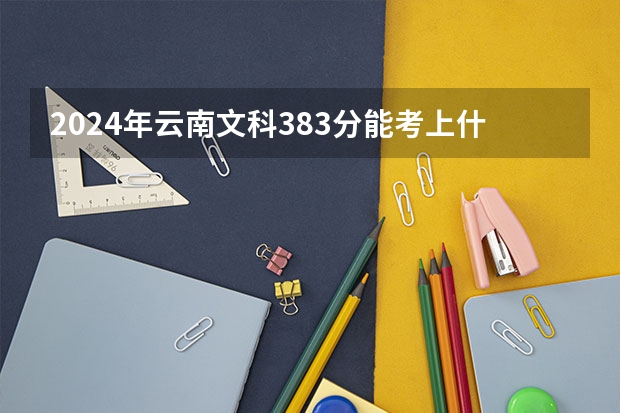 2024年云南文科383分能考上什么大学？