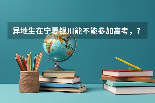 异地生在宁夏银川能不能参加高考，？如果能，具体政策是什么？