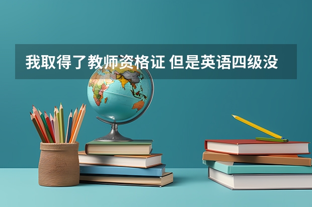 我取得了教师资格证 但是英语四级没过 三本财务管理专业 可以回武清当老师吗 想教数学 不知是教小学或中学