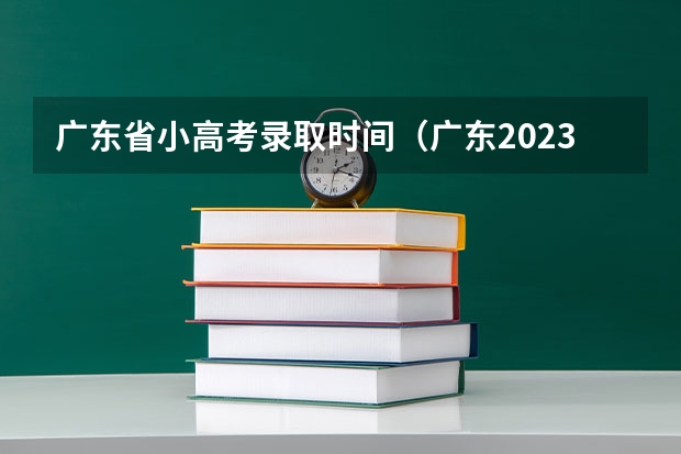 广东省小高考录取时间（广东2023小高考分数线）