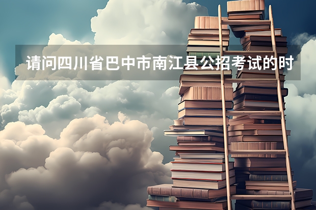 请问四川省巴中市南江县公招考试的时间是多少？招多少小学英语教师呢？谢谢，急！！！