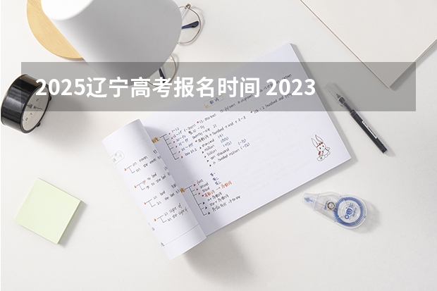 2025辽宁高考报名时间 2023年高考报名人数