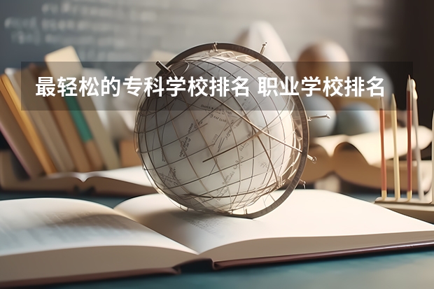 最轻松的专科学校排名 职业学校排名