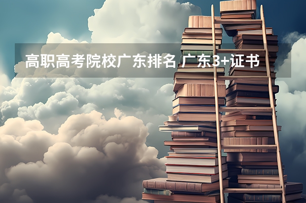 高职高考院校广东排名 广东3+证书高职高考学校排名