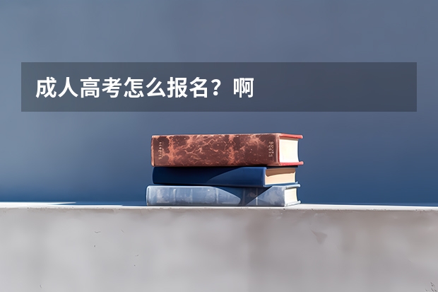 成人高考怎么报名？啊