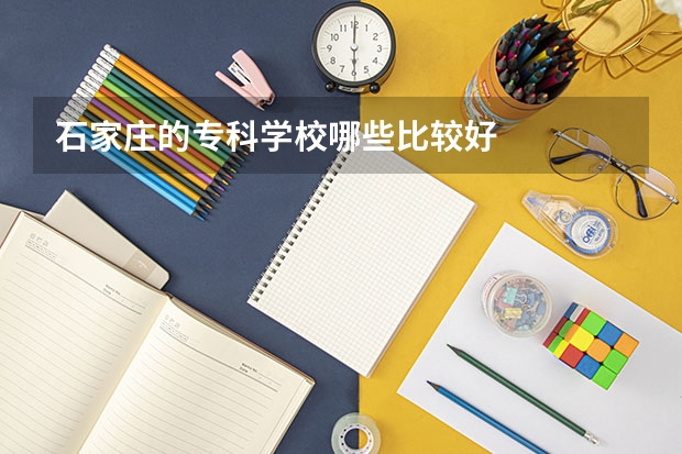 石家庄的专科学校哪些比较好