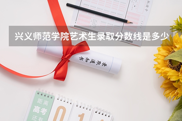 兴义师范学院艺术生录取分数线是多少？