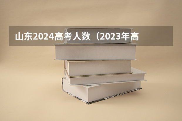 山东2024高考人数（2023年高考报名人数）