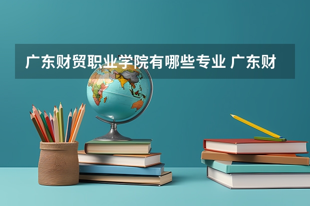 广东财贸职业学院有哪些专业 广东财贸职业学院王牌专业是什么