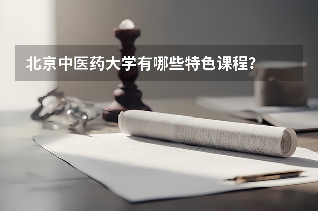 北京中医药大学有哪些特色课程？