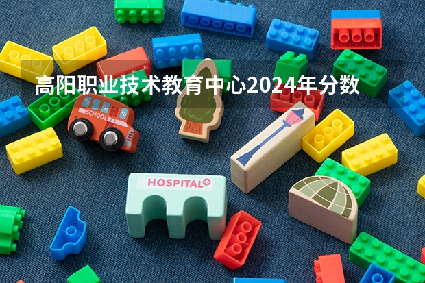 高阳职业技术教育中心2024年分数线是多少