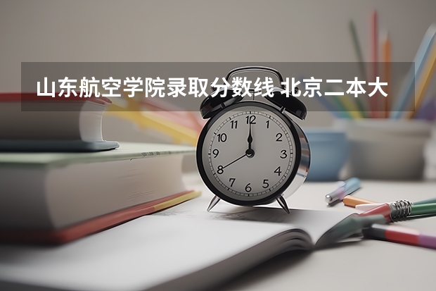 山东航空学院录取分数线 北京二本大学排名及分数线