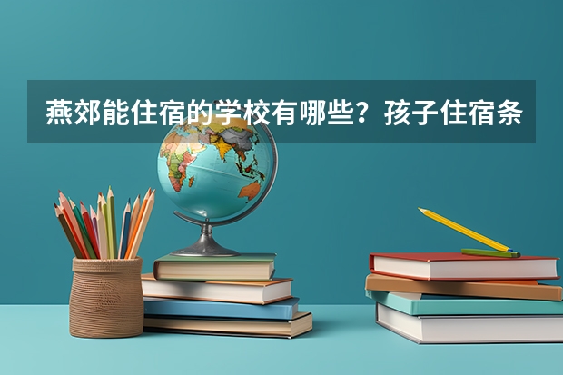 燕郊能住宿的学校有哪些？孩子住宿条件好点的。