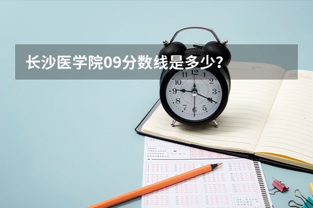 长沙医学院09分数线是多少？