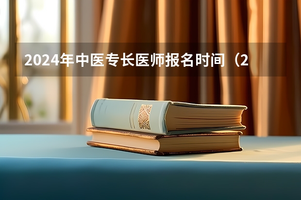 2024年中医专长医师报名时间（2024湖北中医药大学各专业录取分数线）