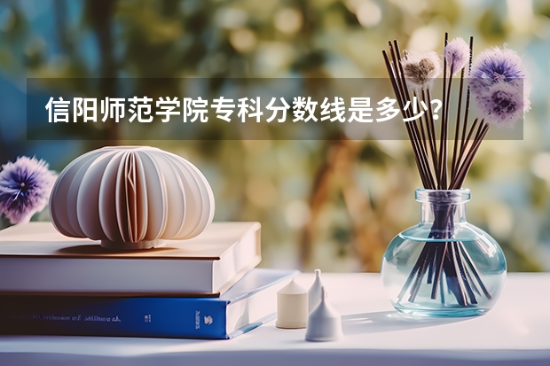 信阳师范学院专科分数线是多少？