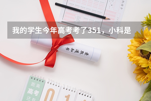 我的学生今年高考考了351，小科是一个A一个是B+，报什么志愿好？