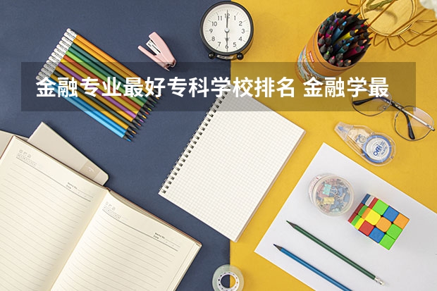 金融专业最好专科学校排名 金融学最好的十所大学