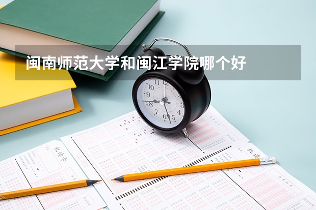 闽南师范大学和闽江学院哪个好