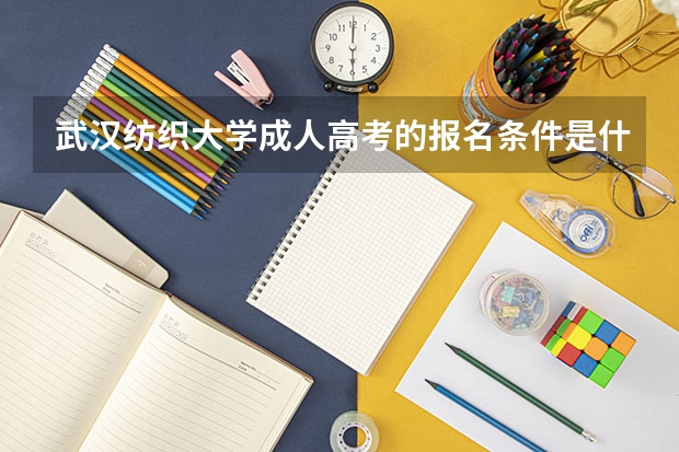 武汉纺织大学成人高考的报名条件是什么？怎么报名？