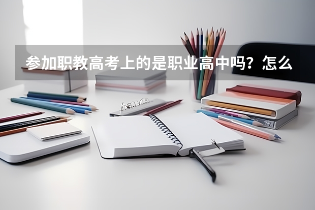 参加职教高考上的是职业高中吗？怎么选这样的学校