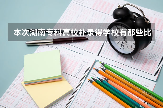 本次湖南专科高校补录得学校有那些比较好？（湖南专科补录时间）