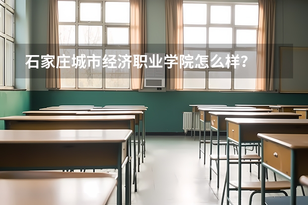 石家庄城市经济职业学院怎么样？