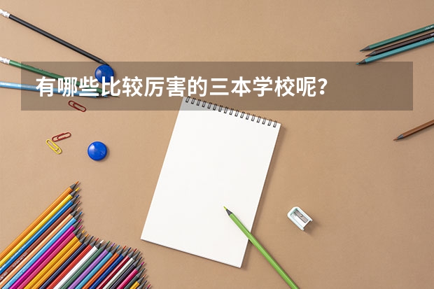 有哪些比较厉害的三本学校呢？