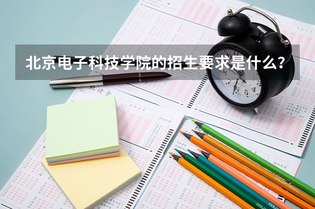 北京电子科技学院的招生要求是什么？