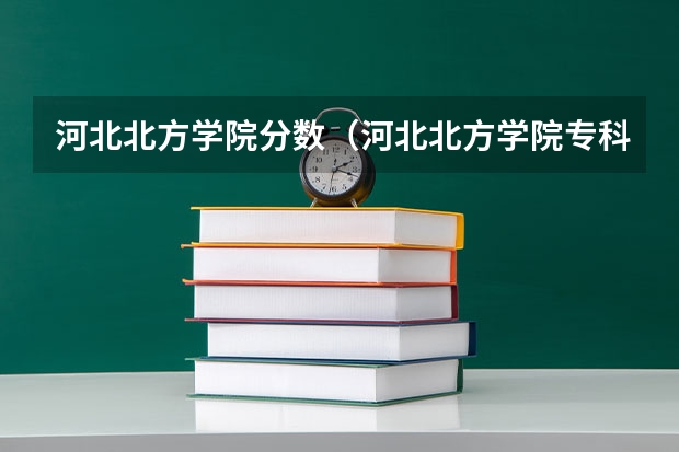 河北北方学院分数（河北北方学院专科批录取分数线）