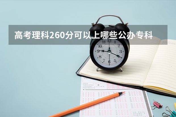 高考理科260分可以上哪些公办专科