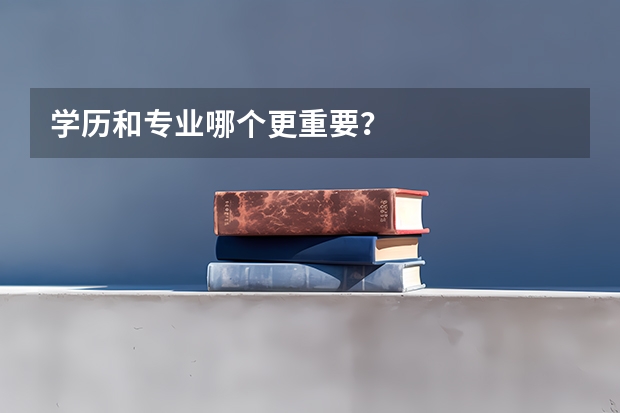 学历和专业哪个更重要？