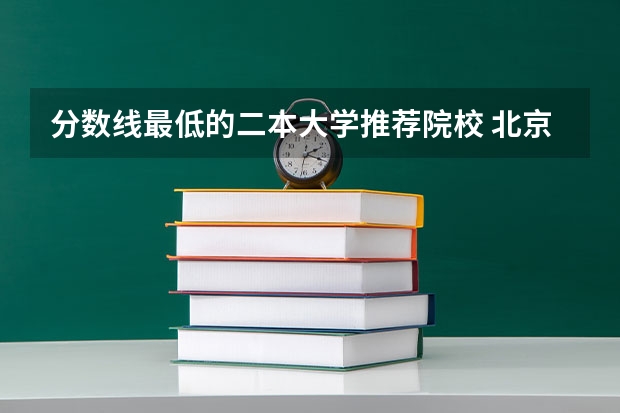 分数线最低的二本大学推荐院校 北京最低分的公办二本大学