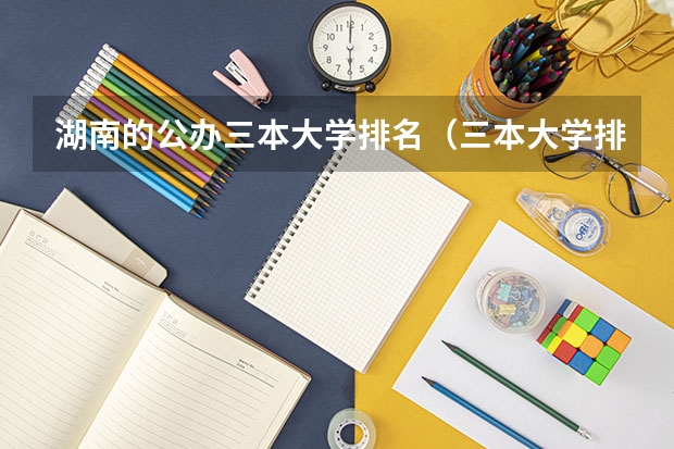 湖南的公办三本大学排名（三本大学排名）