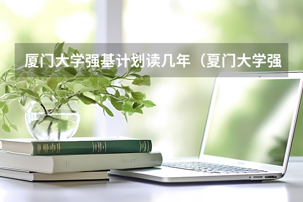 厦门大学强基计划读几年（夏门大学强基计划入围分数线）