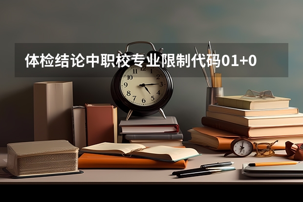 体检结论中职校专业限制代码01+02+03+04+05分别什么意思