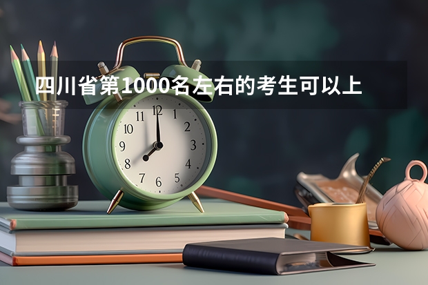 四川省第1000名左右的考生可以上什么大学?