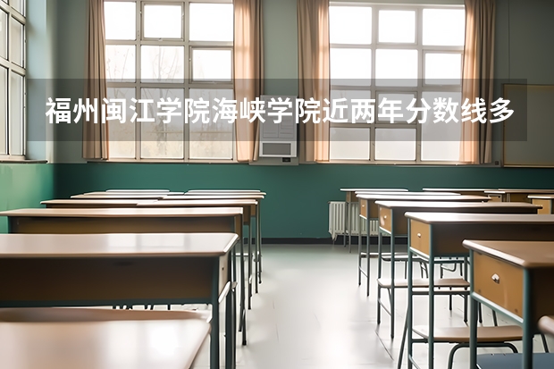 福州闽江学院海峡学院近两年分数线多少 大概福建多少名或者比本二高多少