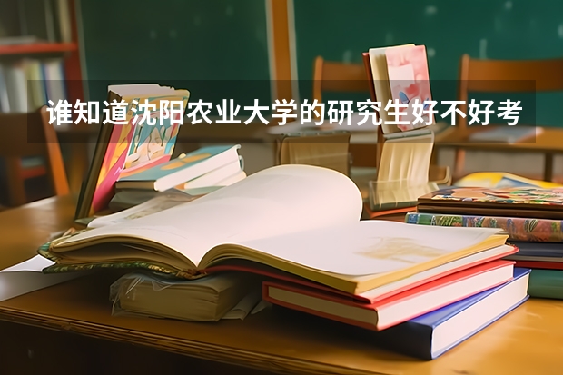 谁知道沈阳农业大学的研究生好不好考（沈阳农业大学研究生分数线2023）