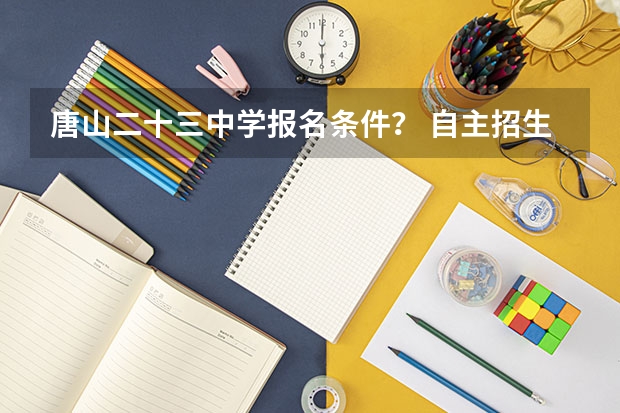 唐山二十三中学报名条件？ 自主招生的条件和结果