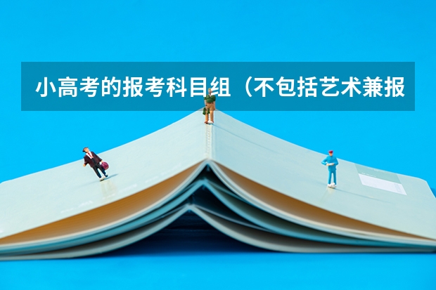 小高考的报考科目组（不包括艺术兼报文科或理科类）（浙江省高考是怎样安排的？）