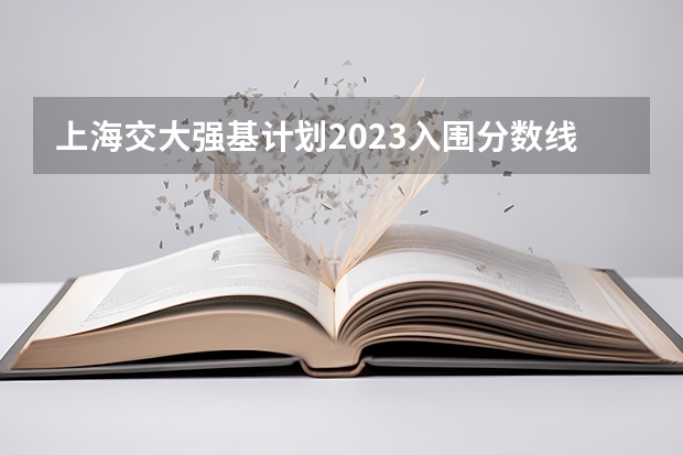 上海交大强基计划2023入围分数线？ 2023厦门大学强基分数