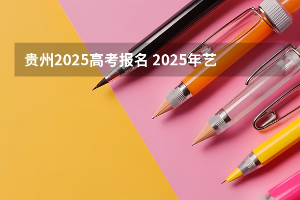 贵州2025高考报名 2025年艺术生高考新政策