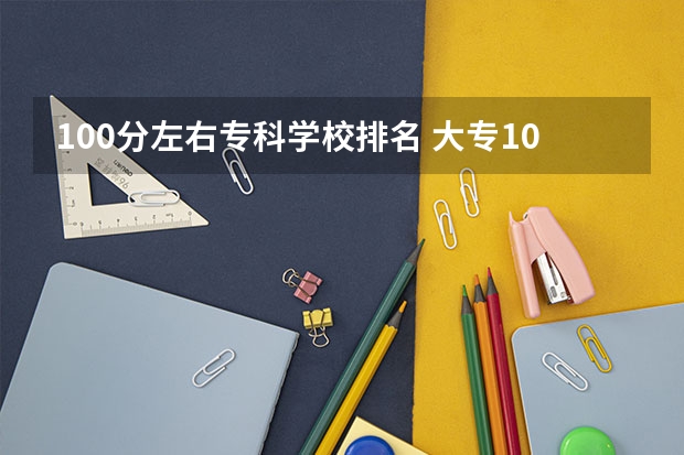 100分左右专科学校排名 大专100分能进什么学校