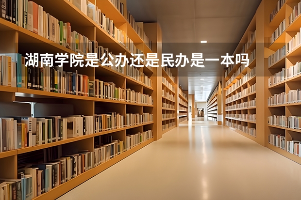 湖南学院是公办还是民办是一本吗