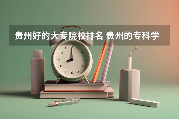 贵州好的大专院校排名 贵州的专科学校排名