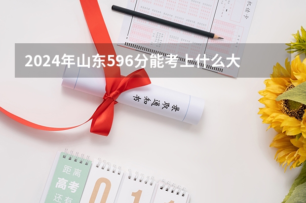 2024年山东596分能考上什么大学？