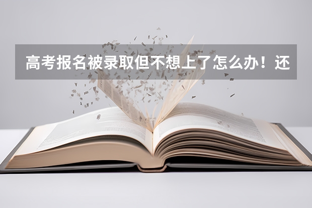 高考报名被录取但不想上了怎么办！还能报其他学校吗 我现在哭的心都有了！忘各位朋友帮忙指点一下！