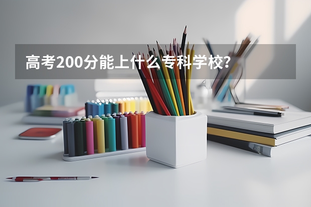 高考200分能上什么专科学校？